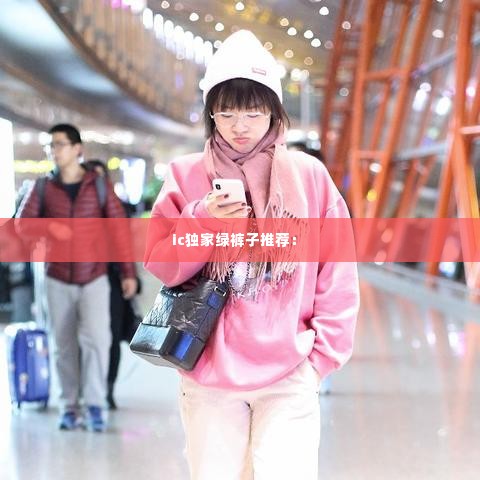 ic独家绿裤子推荐： 