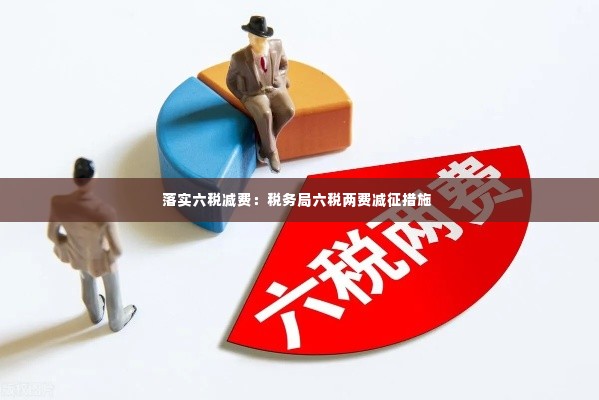 落实六税减费：税务局六税两费减征措施 