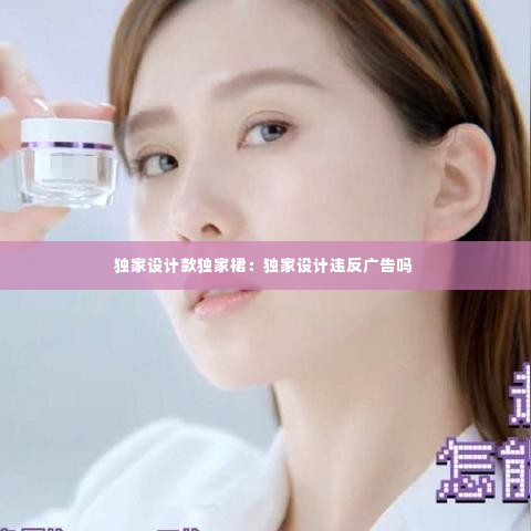 独家设计款独家裙：独家设计违反广告吗 