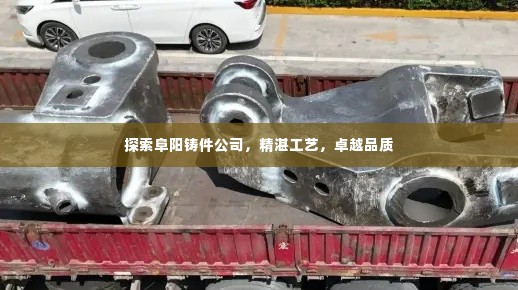 探索阜阳铸件公司，精湛工艺，卓越品质