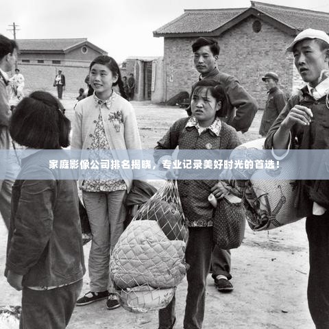 家庭影像公司排名揭晓，专业记录美好时光的首选！