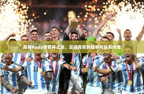 揭秘Rudy世界杯之旅，足迹背后的故事与排名传奇