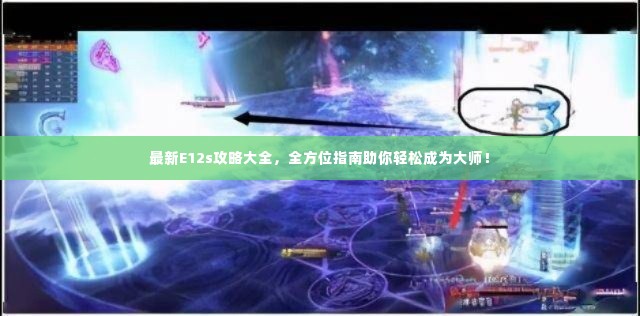 最新E12s攻略大全，全方位指南助你轻松成为大师！