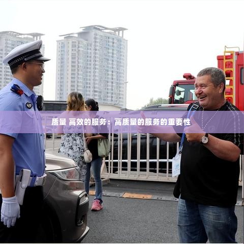 质量 高效的服务：高质量的服务的重要性 