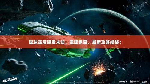 星球重启探索未知，重建家园，最新攻略揭秘！