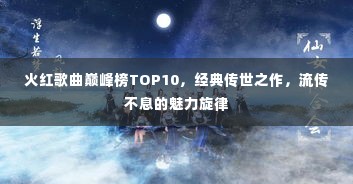 火红歌曲巅峰榜TOP10，经典传世之作，流传不息的魅力旋律