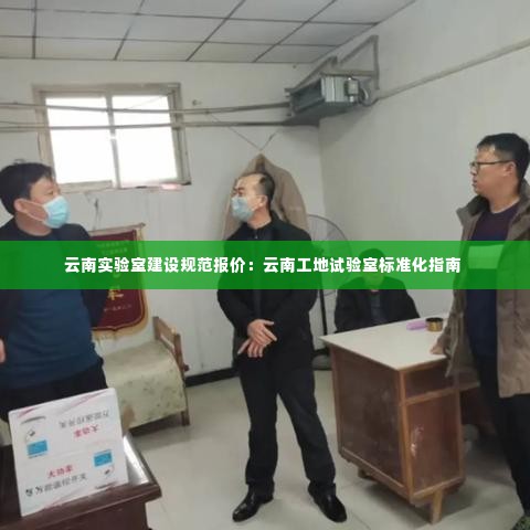 云南实验室建设规范报价：云南工地试验室标准化指南 