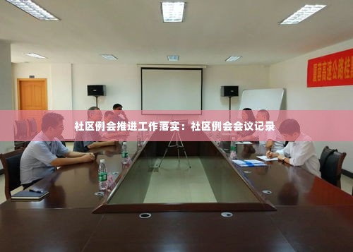 社区例会推进工作落实：社区例会会议记录 