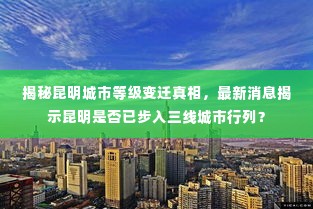 揭秘昆明城市等级变迁真相，最新消息揭示昆明是否已步入三线城市行列？