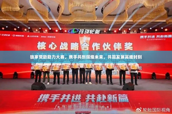 独家赞助助力大赛，携手共创辉煌未来，共赢发展高峰时刻