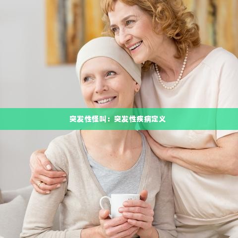 突发性怪叫：突发性疾病定义 
