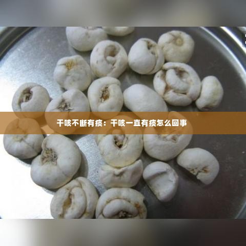 干咳不断有痰：干咳一直有痰怎么回事 