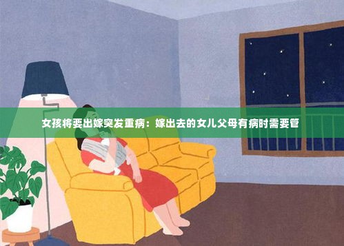 女孩将要出嫁突发重病：嫁出去的女儿父母有病时需要管 