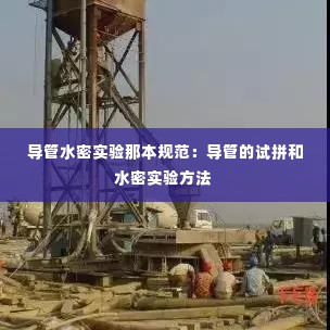 导管水密实验那本规范：导管的试拼和水密实验方法 