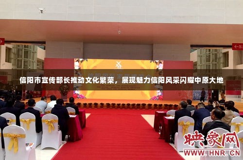 信阳市宣传部长推动文化繁荣，展现魅力信阳风采闪耀中原大地
