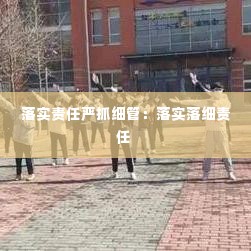 落实责任严抓细管：落实落细责任 