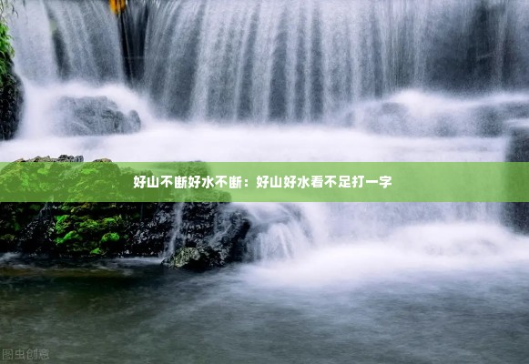 好山不断好水不断：好山好水看不足打一字 