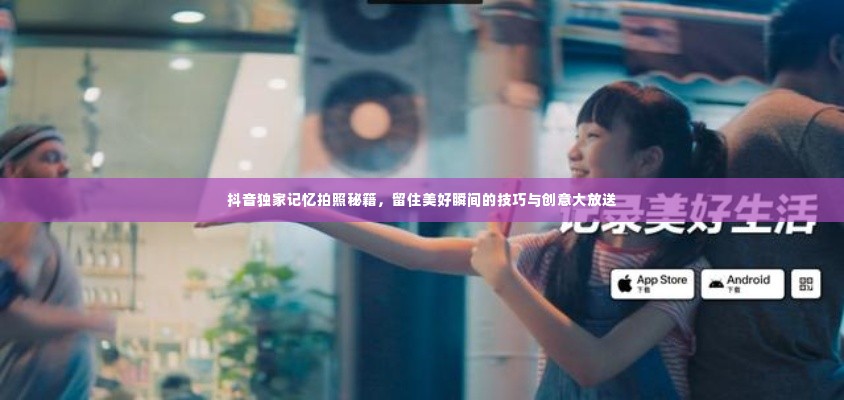 抖音独家记忆拍照秘籍，留住美好瞬间的技巧与创意大放送