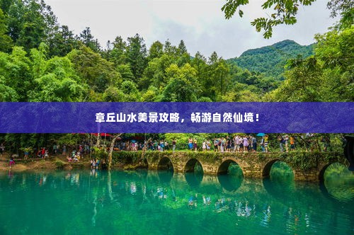 章丘山水美景攻略，畅游自然仙境！