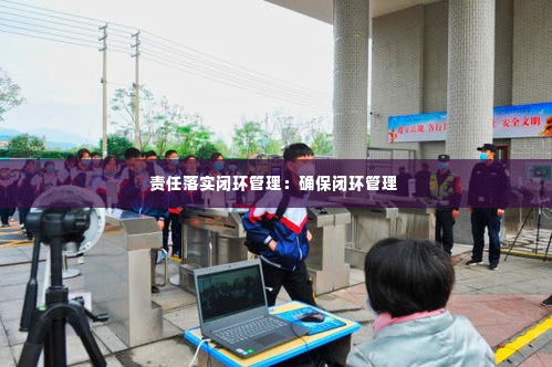 责任落实闭环管理：确保闭环管理 