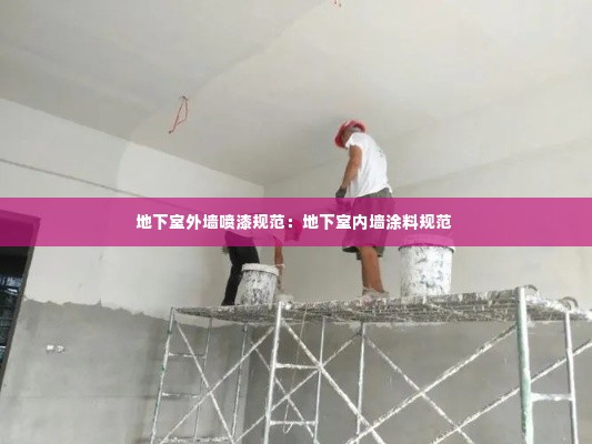 地下室外墙喷漆规范：地下室内墙涂料规范 