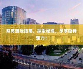 燕岗游玩指南，探索秘境，尽享独特魅力！