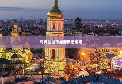 乌克兰城市最新动态速递