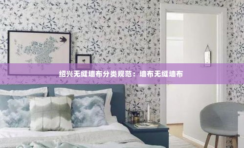 绍兴无缝墙布分类规范：墙布无缝墙布 