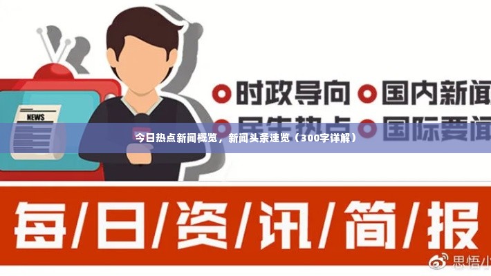 今日热点新闻概览，新闻头条速览（300字详解）