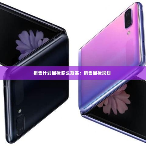 销售计划目标怎么落实：销售目标规划 
