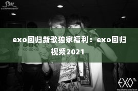 exo回归新歌独家福利：exo回归视频2021 