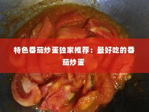 特色番茄炒蛋独家推荐：最好吃的番茄炒蛋 