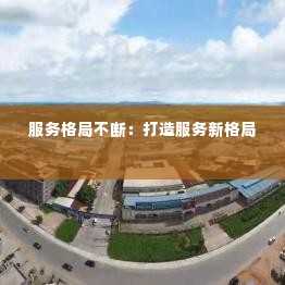 服务格局不断：打造服务新格局 