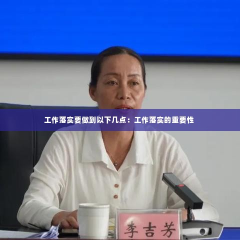 工作落实要做到以下几点：工作落实的重要性 