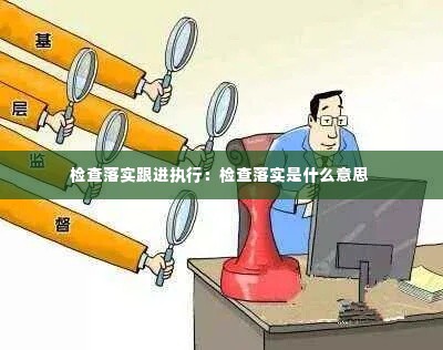 检查落实跟进执行：检查落实是什么意思 
