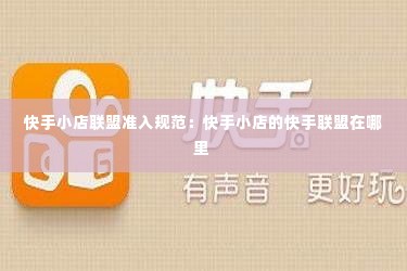 快手小店联盟准入规范：快手小店的快手联盟在哪里 