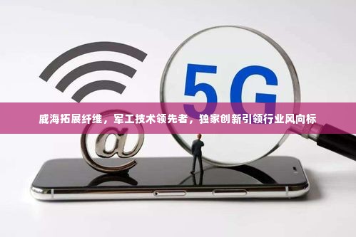 威海拓展纤维，军工技术领先者，独家创新引领行业风向标