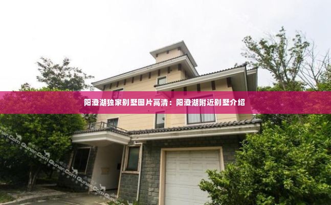 阳澄湖独家别墅图片高清：阳澄湖附近别墅介绍 