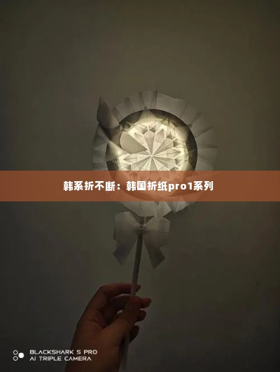 韩系折不断：韩国折纸pro1系列 