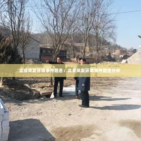 企业突发环境事件隐患：企业突发环境事件隐患分析 