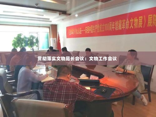 贯彻落实文物局长会议：文物工作会议 
