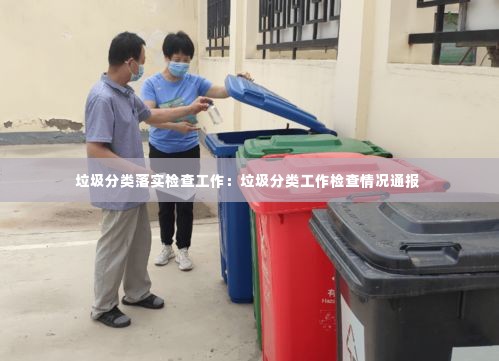 垃圾分类落实检查工作：垃圾分类工作检查情况通报 