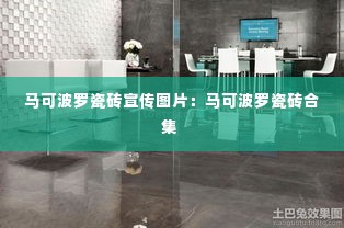 马可波罗瓷砖宣传图片：马可波罗瓷砖合集 