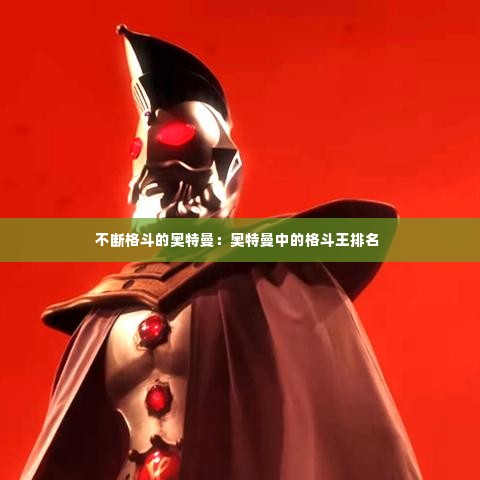 不断格斗的奥特曼：奥特曼中的格斗王排名 
