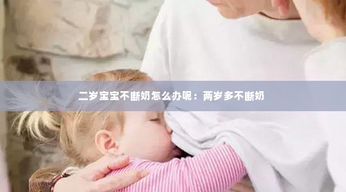 二岁宝宝不断奶怎么办呢：两岁多不断奶 