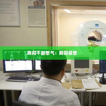 胸闷不断憋气：胸闷很憋 