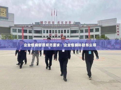 企业慢病管理规范要求：企业慢病补助怎么领 
