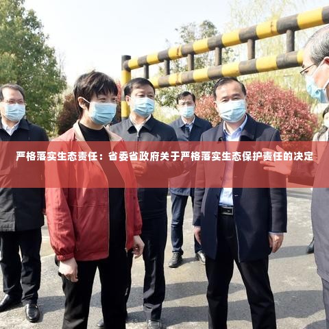 严格落实生态责任：省委省政府关于严格落实生态保护责任的决定 