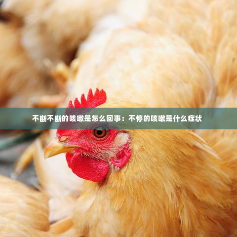 不断不断的咳嗽是怎么回事：不停的咳嗽是什么症状 