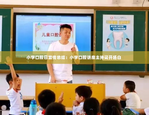 小学口腔日宣传总结：小学口腔讲座主持词开场白 